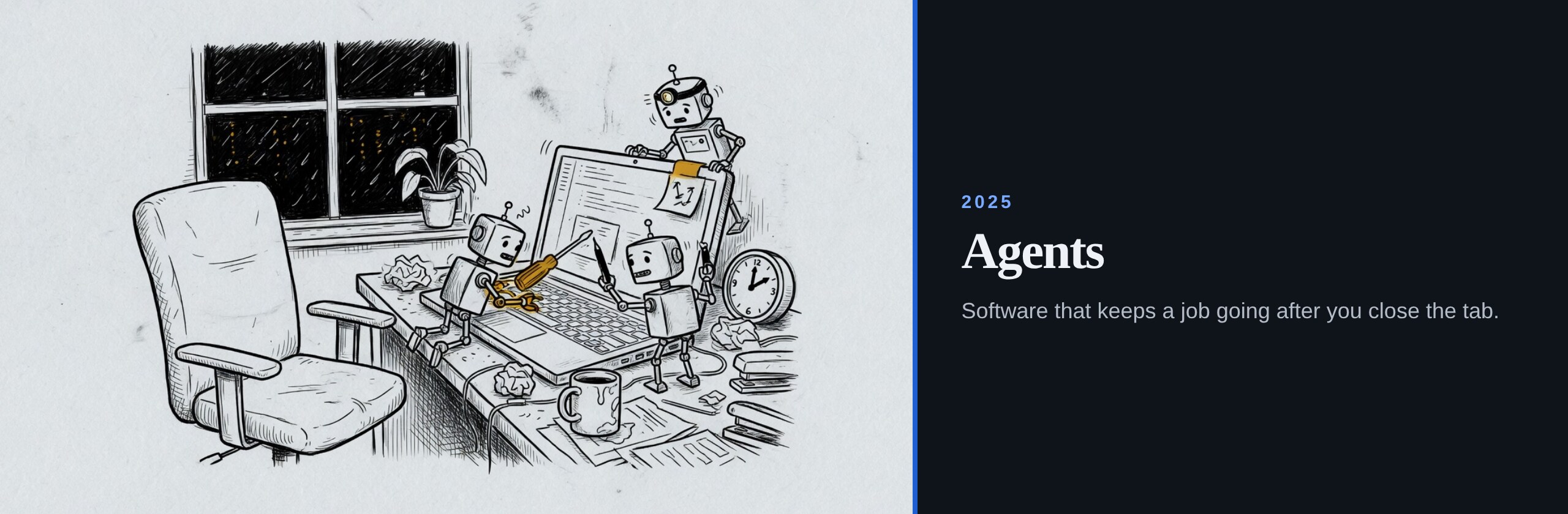 2025. Agents. Software that keeps a job going after you close the tab.